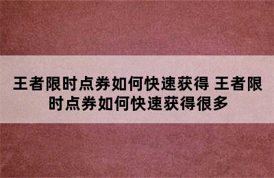 王者限时点券如何快速获得 王者限时点券如何快速获得很多